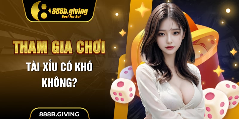 Tham gia chơi Tài Xỉu có khó không?
